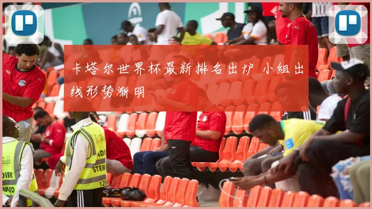 卡塔尔世界杯最新排名出炉 小组出线形势渐明