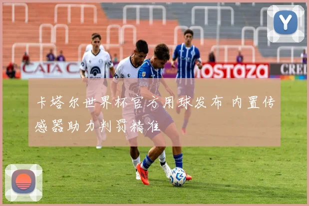 卡塔尔世界杯官方用球发布 内置传感器助力判罚精准