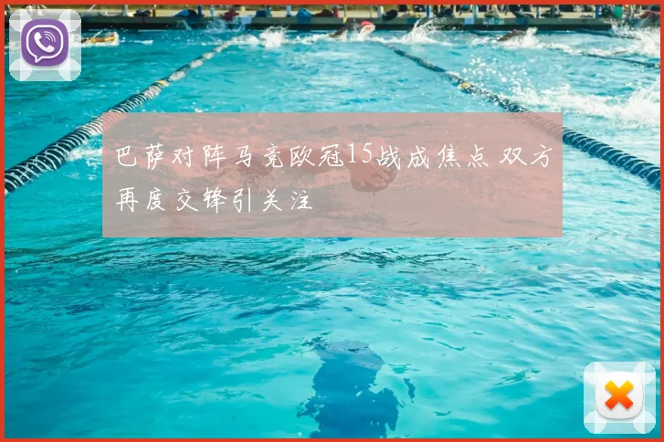 巴萨对阵马竞欧冠15战成焦点 双方再度交锋引关注