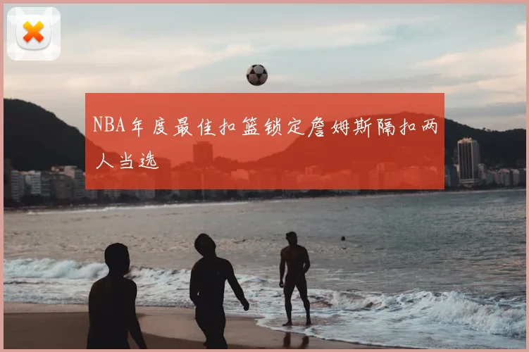NBA年度最佳扣篮锁定詹姆斯隔扣两人当选