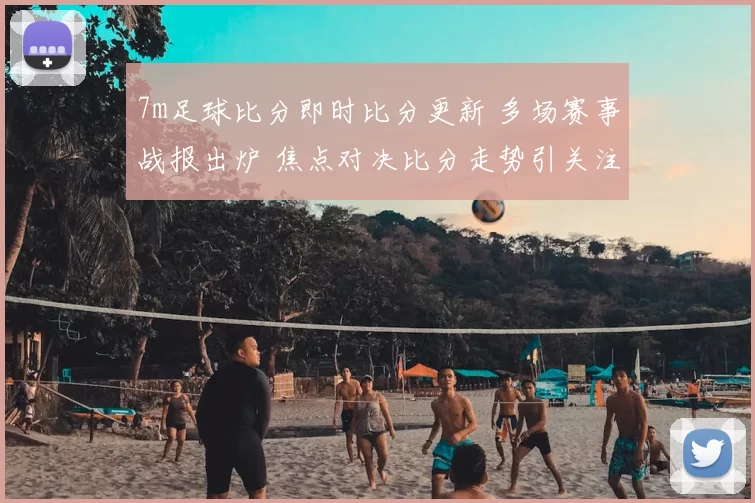 7m足球比分即时比分更新 多场赛事战报出炉 焦点对决比分走势引关注