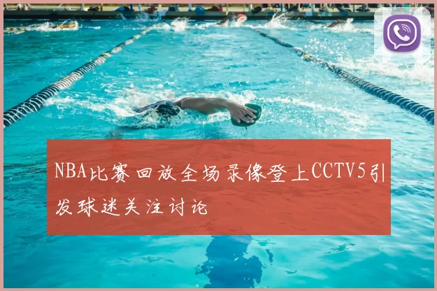 NBA比赛回放全场录像登上CCTV5引发球迷关注讨论