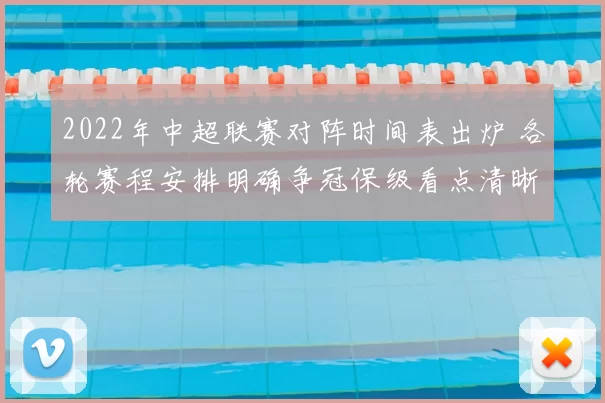 2022年中超联赛对阵时间表出炉 各轮赛程安排明确争冠保级看点清晰