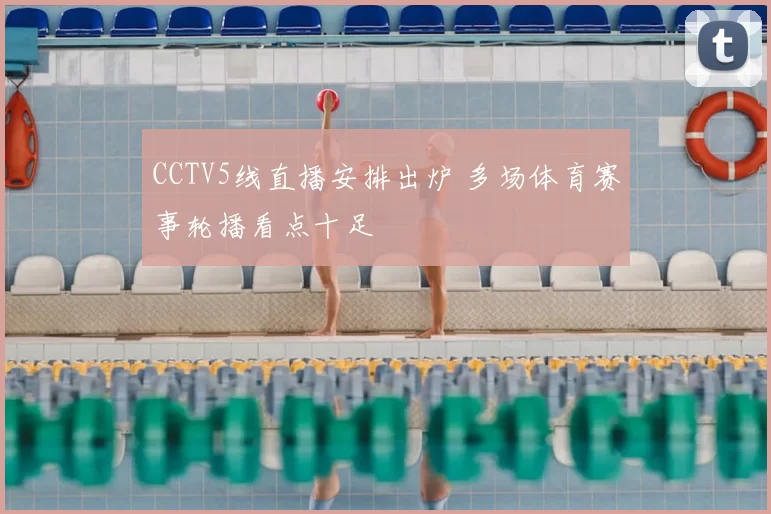 CCTV5线直播安排出炉 多场体育赛事轮播看点十足