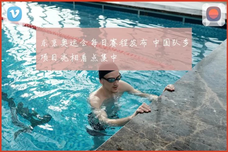 东京奥运会每日赛程发布 中国队多项目亮相看点集中