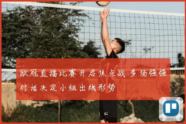欧冠直播比赛开启焦点战 多场强强对话决定小组出线形势