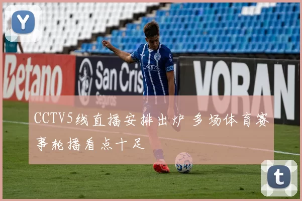 CCTV5线直播安排出炉 多场体育赛事轮播看点十足