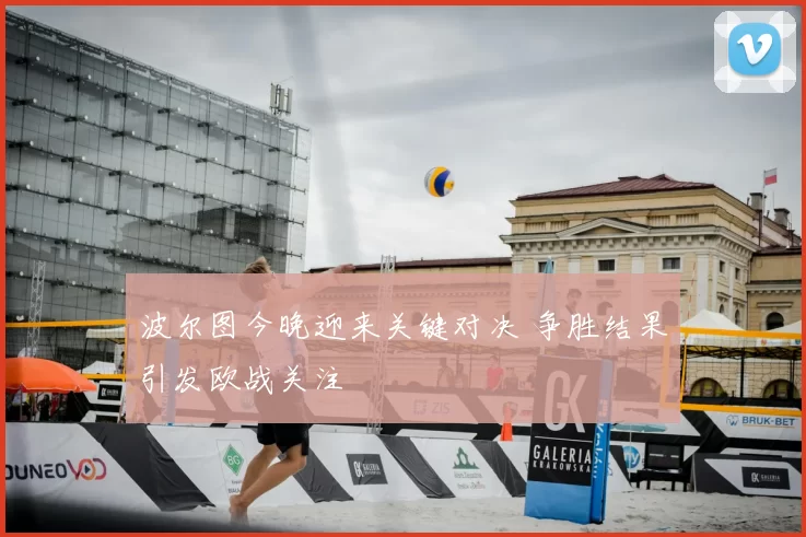 波尔图今晚迎来关键对决 争胜结果引发欧战关注