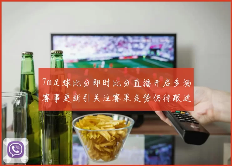 7m足球比分即时比分直播开启多场赛事更新引关注赛果走势仍待跟进