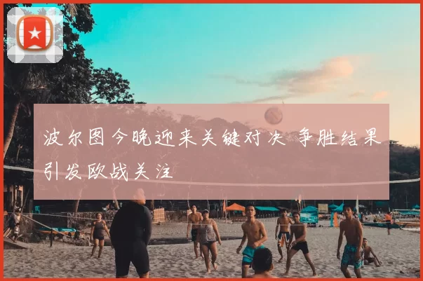 波尔图今晚迎来关键对决 争胜结果引发欧战关注