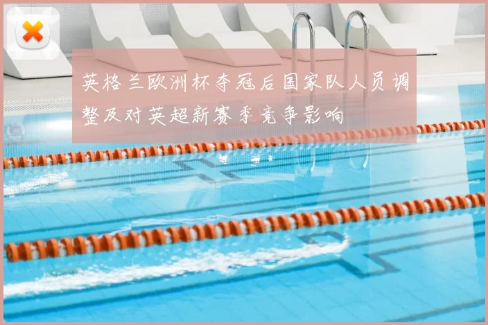 英格兰欧洲杯夺冠后国家队人员调整及对英超新赛季竞争影响