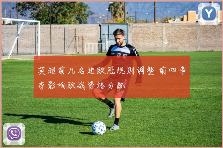 英超前几名进欧冠规则调整 前四争夺影响欧战资格分配