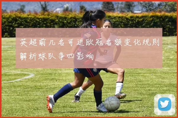 英超前几名可进欧冠名额变化规则解析球队争四影响