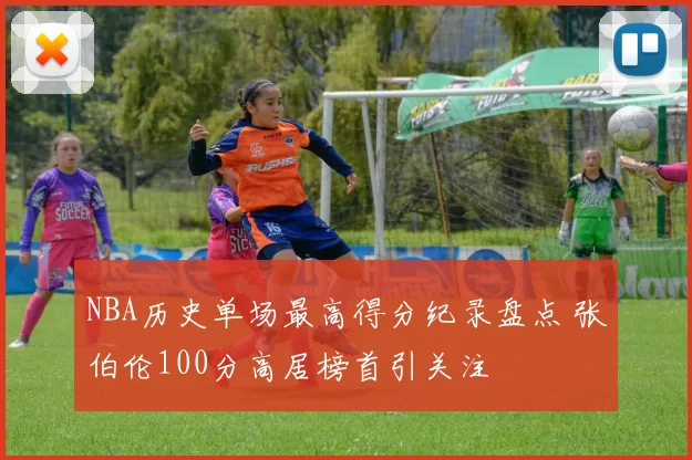 NBA历史单场最高得分纪录盘点 张伯伦100分高居榜首引关注